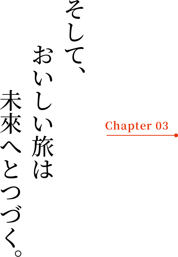 そして、おいしい旅は未來へとつづく。